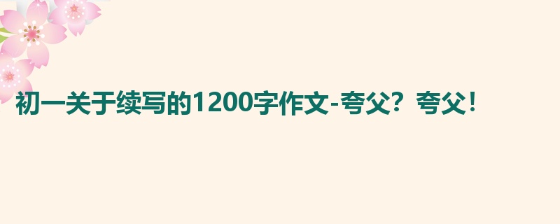 初一关于续写的1200字作文-夸父?夸父!