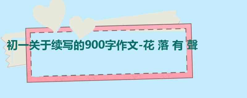 初一关于续写的900字作文-花 落 有 聲