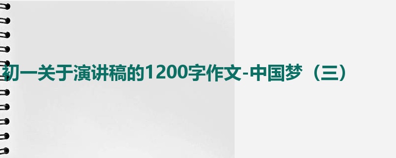 初一关于演讲稿的1200字作文-中国梦(三)