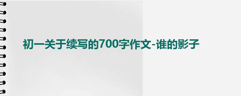 初一关于续写的700字作文-谁的影子