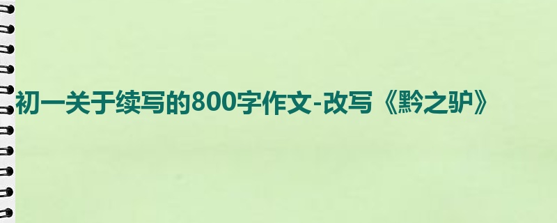 初一关于续写的800字作文-改写《黔之驴》