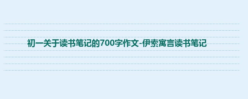 初一关于读书笔记的700字作文-伊索寓言读书笔记