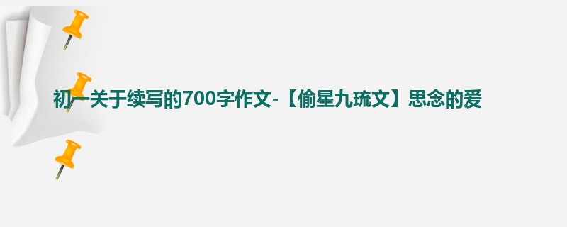 初一关于续写的700字作文-【偷星九琉文】思念的爱