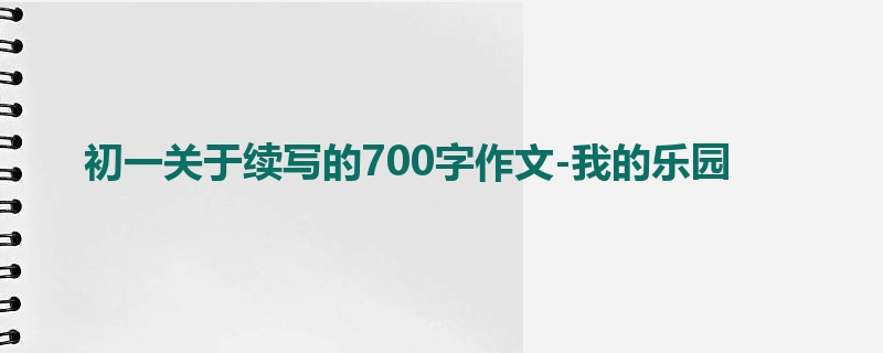 初一关于续写的700字作文-我的乐园