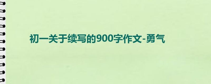 初一关于续写的900字作文-勇气