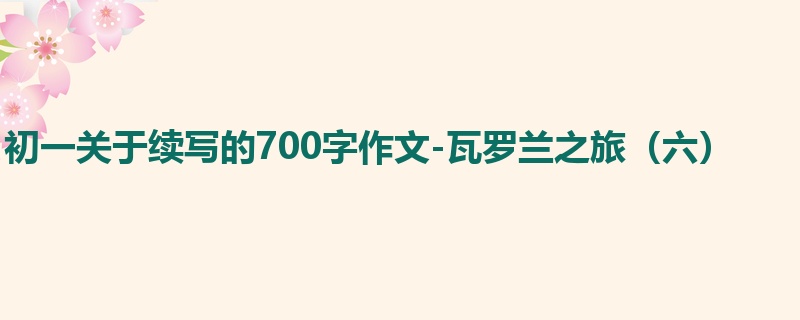 初一关于续写的700字作文-瓦罗兰之旅(六)