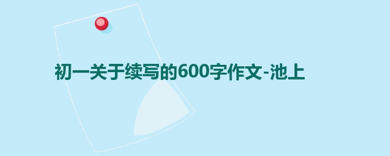 初一关于续写的600字作文-池上