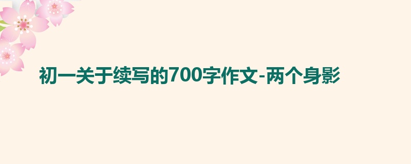 初一关于续写的700字作文-两个身影