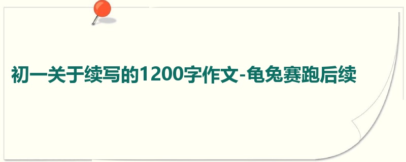 初一关于续写的1200字作文-龟兔赛跑后续