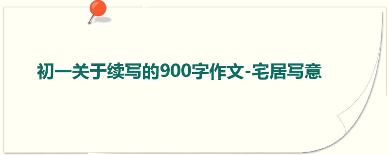 初一关于续写的900字作文-宅居写意