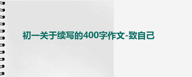 初一关于续写的400字作文-致自己