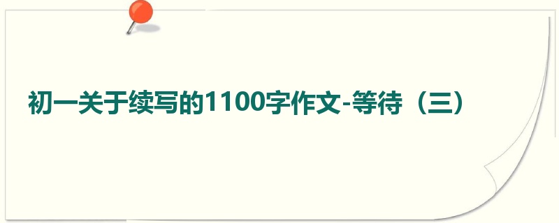 初一关于续写的1100字作文-等待(三)