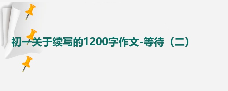 初一关于续写的1200字作文-等待(二)