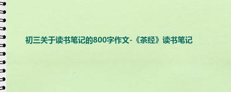 初三关于读书笔记的800字作文-《茶经》读书笔记
