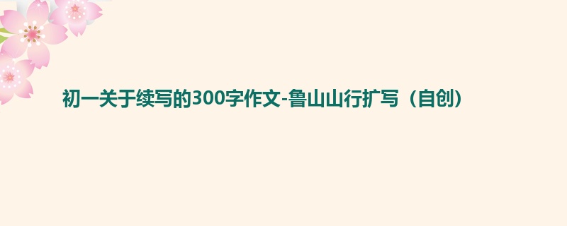 初一关于续写的300字作文-鲁山山行扩写(自创)