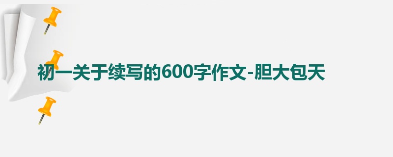 初一关于续写的600字作文-胆大包天