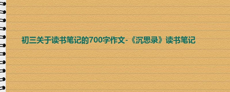 初三关于读书笔记的700字作文-《沉思录》读书笔记