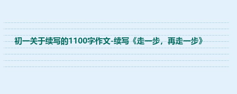 初一关于续写的1100字作文-续写《走一步,再走一步》