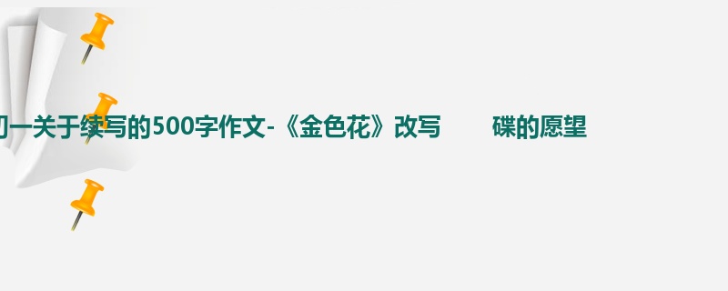 初一关于续写的500字作文-《金色花》改写 碟的愿望