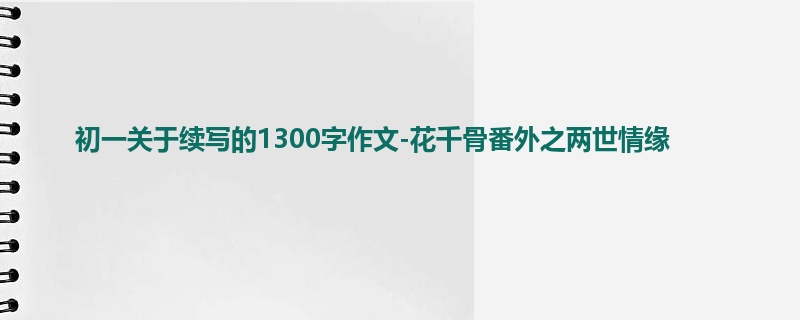 初一关于续写的1300字作文-花千骨番外之两世情缘
