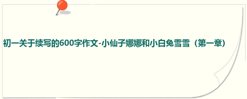 初一关于续写的600字作文-小仙子娜娜和小白兔雪雪(第一章)