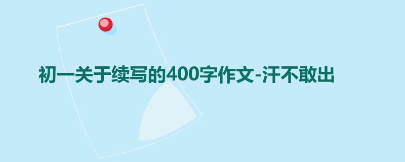 初一关于续写的400字作文-汗不敢出