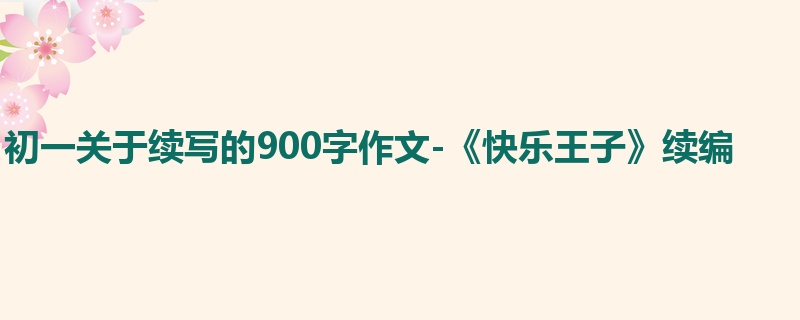 初一关于续写的900字作文-《快乐王子》续编