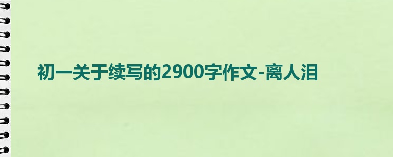 初一关于续写的2900字作文-离人泪