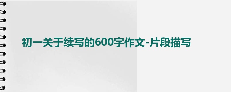初一关于续写的600字作文-片段描写