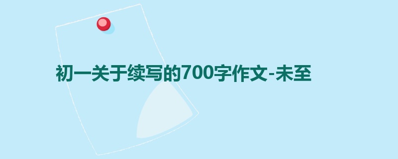 初一关于续写的700字作文-未至