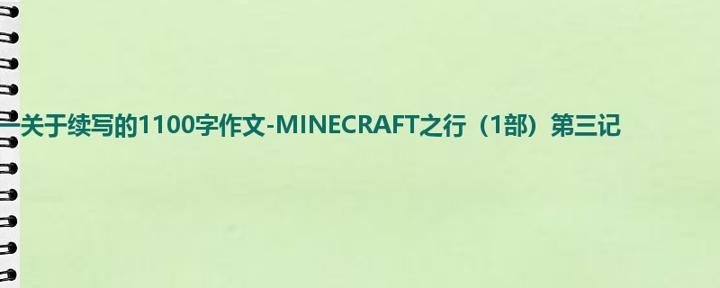 初一关于续写的1100字作文-MINECRAFT之行(1部)第三记