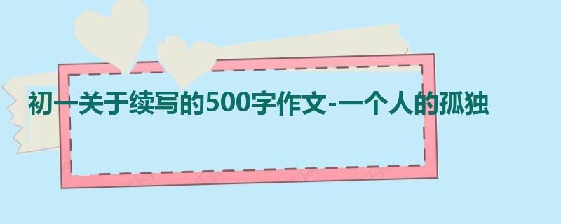 初一关于续写的500字作文-一个人的孤独