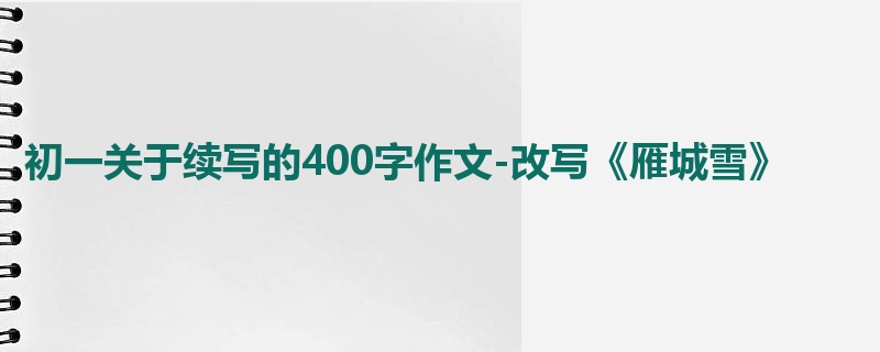 初一关于续写的400字作文-改写《雁城雪》
