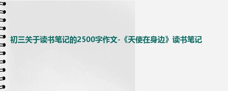 初三关于读书笔记的2500字作文-《天使在身边》读书笔记