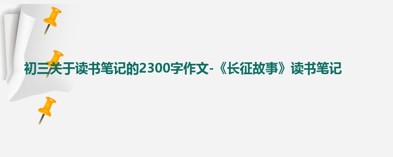 初三关于读书笔记的2300字作文-《长征故事》读书笔记