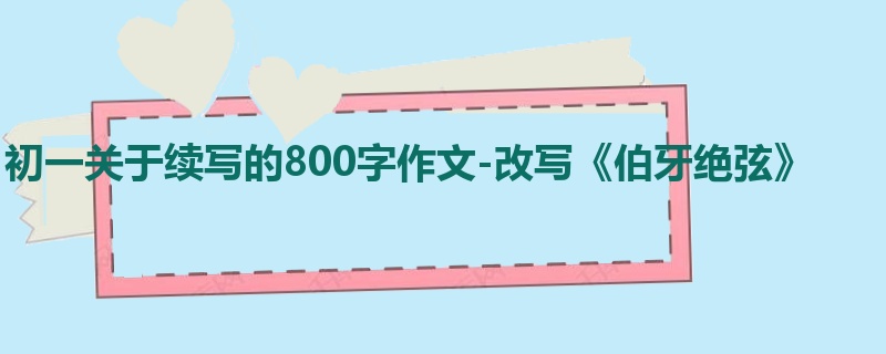 初一关于续写的800字作文-改写《伯牙绝弦》