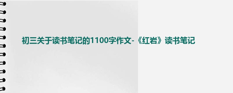 初三关于读书笔记的1100字作文-《红岩》读书笔记