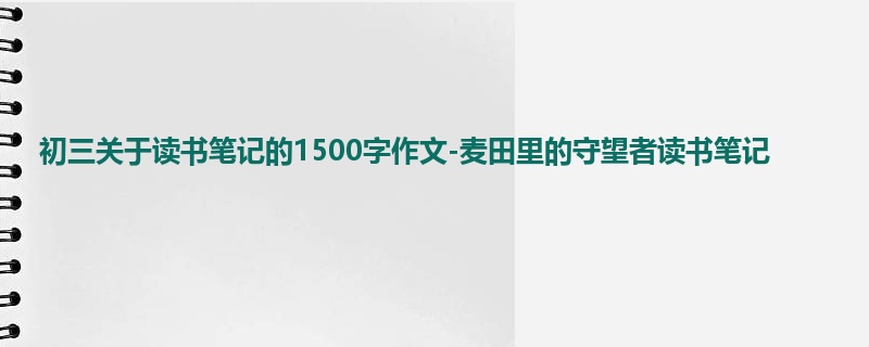 初三关于读书笔记的1500字作文-麦田里的守望者读书笔记