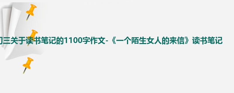 初三关于读书笔记的1100字作文-《一个陌生女人的来信》读书笔记