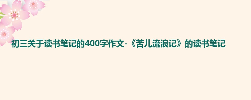初三关于读书笔记的400字作文-《苦儿流浪记》的读书笔记