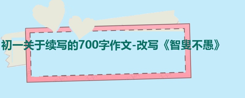 初一关于续写的700字作文-改写《智叟不愚》