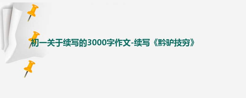 初一关于续写的3000字作文-续写《黔驴技穷》