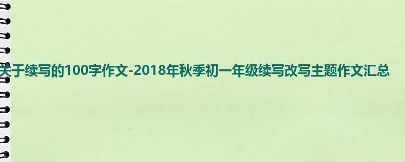 初一关于续写的100字作文-2018年秋季初一年级续写改写主题作文汇总