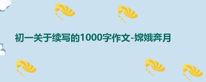 初一关于续写的1000字作文-嫦娥奔月