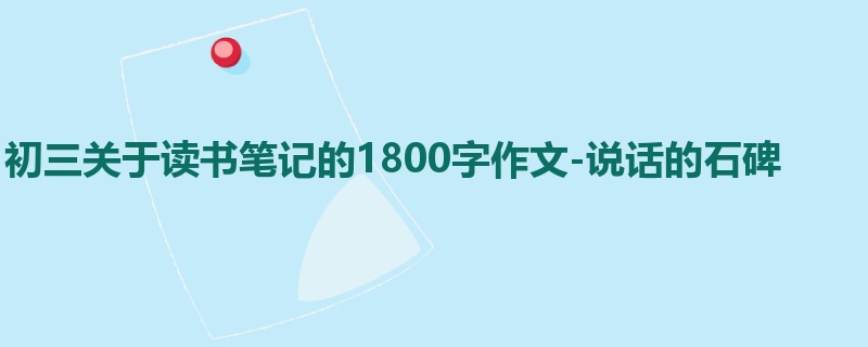 初三关于读书笔记的1800字作文-说话的石碑