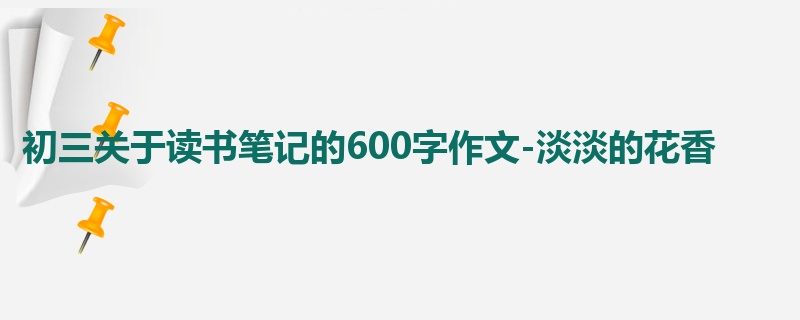 初三关于读书笔记的600字作文-淡淡的花香