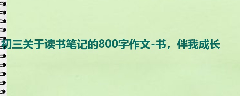 初三关于读书笔记的800字作文-书,伴我成长