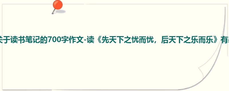 初三关于读书笔记的700字作文-读《先天下之忧而忧,后天下之乐而乐》有感