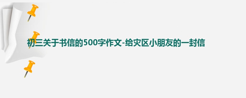 初三关于书信的500字作文-给灾区小朋友的一封信
