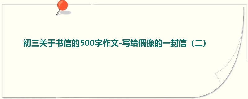初三关于书信的500字作文-写给偶像的一封信(二)
